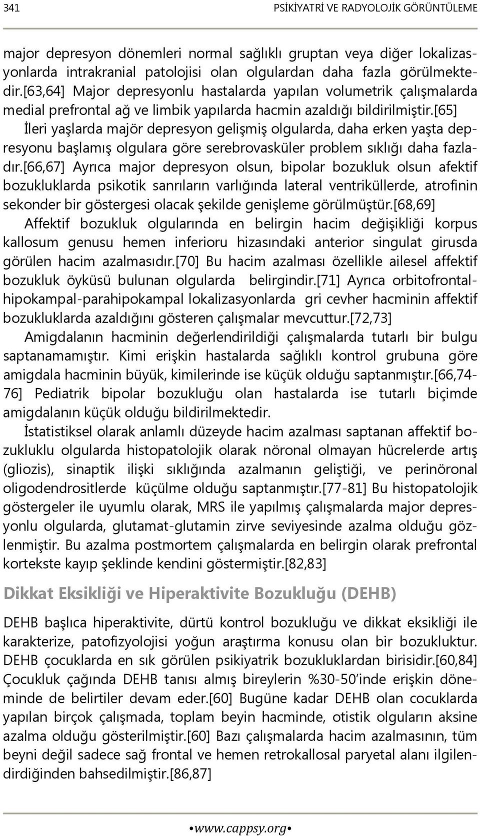 [65] İleri yaşlarda majör depresyon gelişmiş olgularda, daha erken yaşta depresyonu başlamış olgulara göre serebrovasküler problem sıklığı daha fazladır.