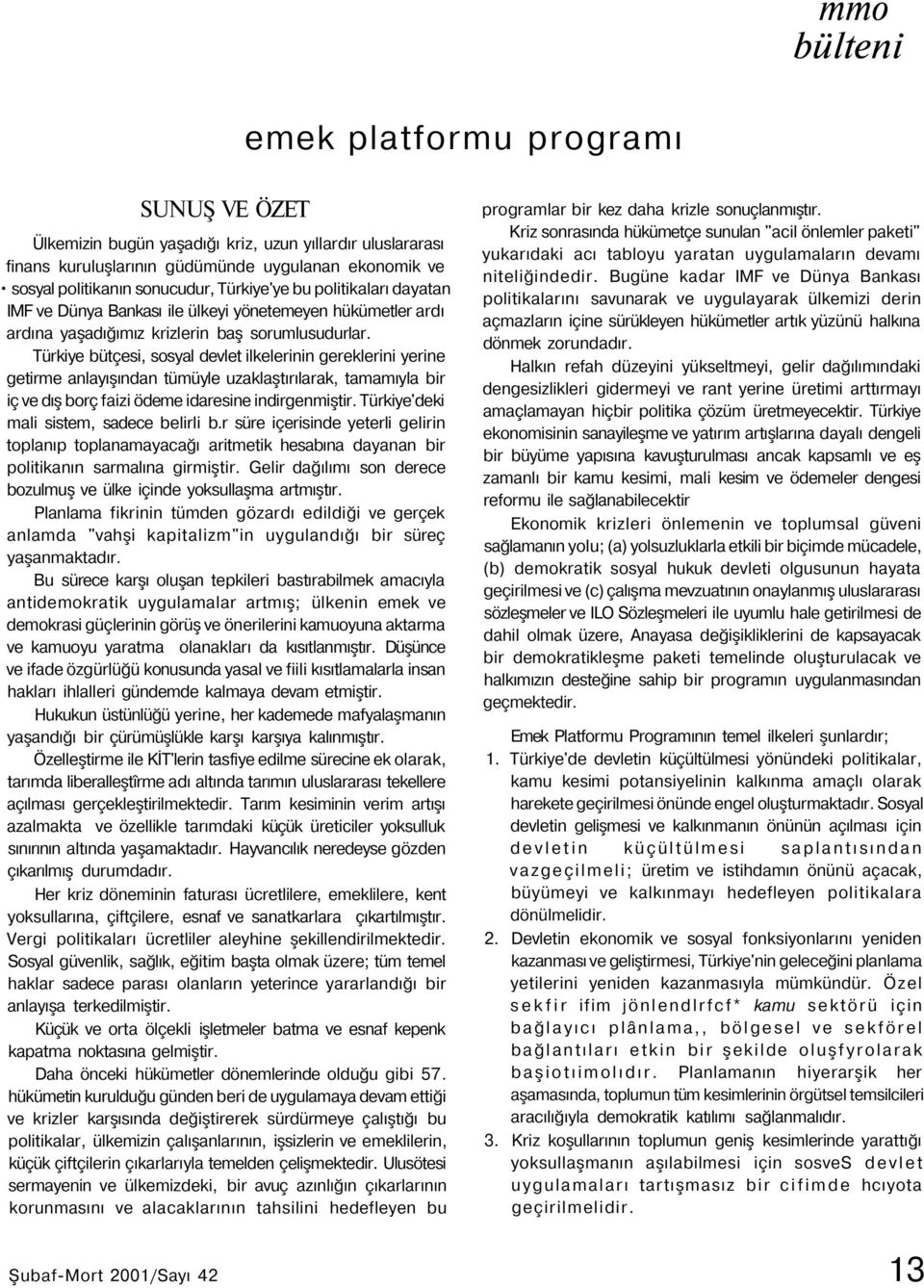 Türkiye bütçesi, sosyal devlet ilkelerinin gereklerini yerine getirme anlayışından tümüyle uzaklaştırılarak, tamamıyla bir iç ve dış borç faizi ödeme idaresine indirgenmiştir.