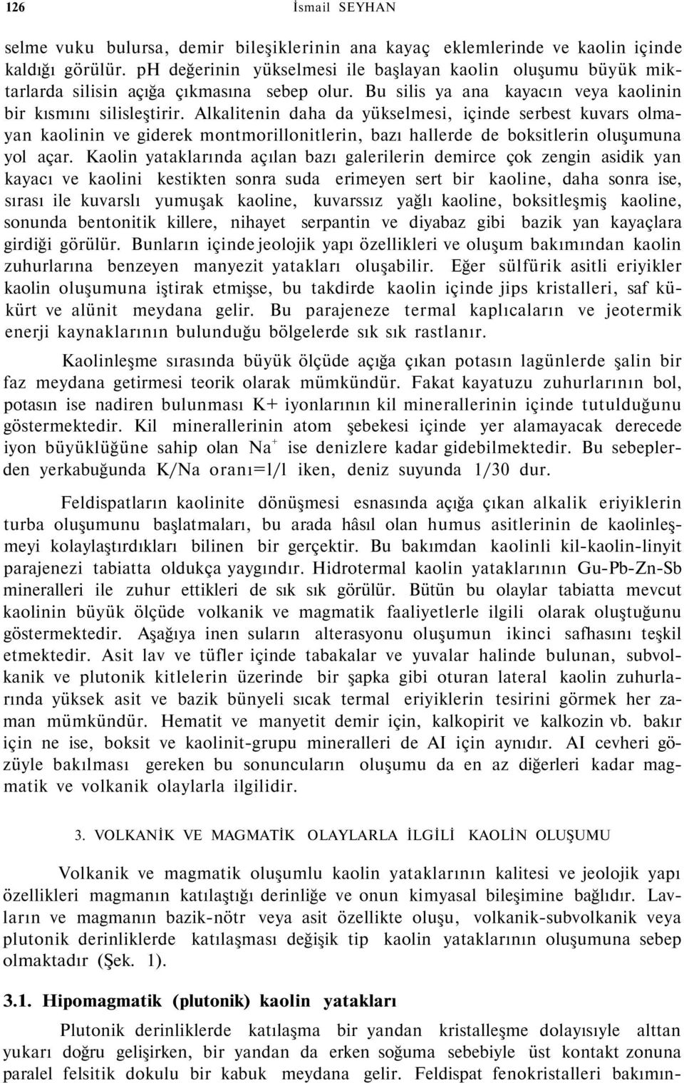 Alkalitenin daha da yükselmesi, içinde serbest kuvars olmayan kaolinin ve giderek montmorillonitlerin, bazı hallerde de boksitlerin oluşumuna yol açar.