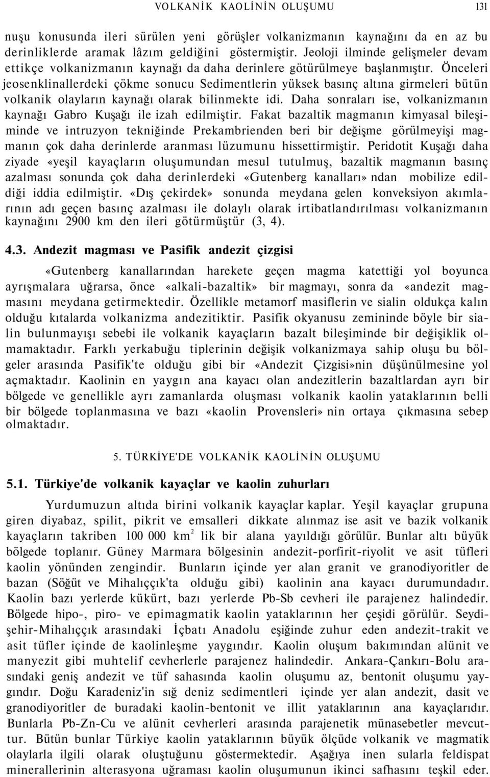 Önceleri jeosenklinallerdeki çökme sonucu Sedimentlerin yüksek basınç altına girmeleri bütün volkanik olayların kaynağı olarak bilinmekte idi.