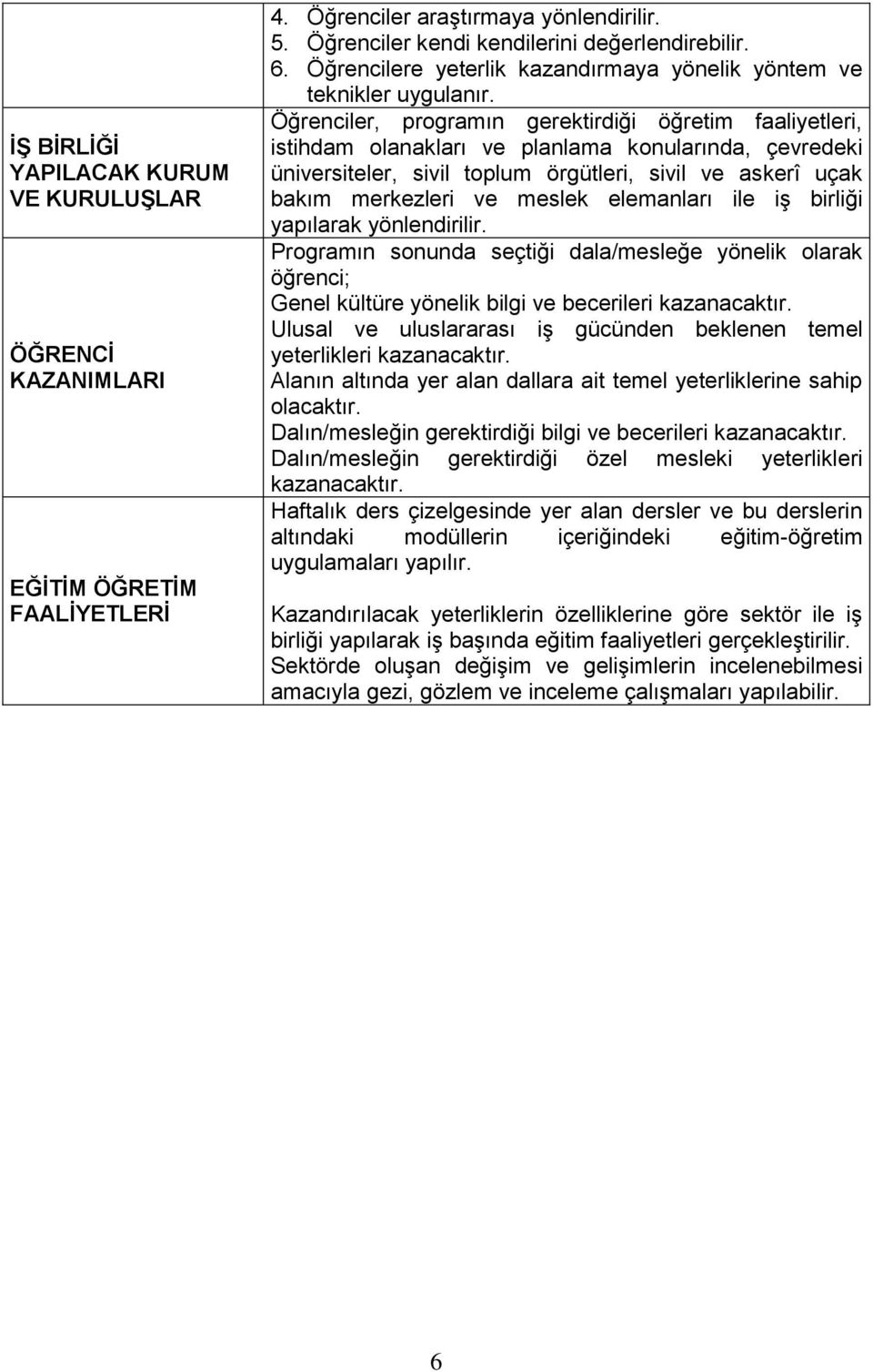 Öğrenciler, programın gerektirdiği öğretim faaliyetleri, istihdam olanakları ve planlama konularında, çevredeki üniversiteler, sivil toplum örgütleri, sivil ve askerî uçak bakım merkezleri ve meslek