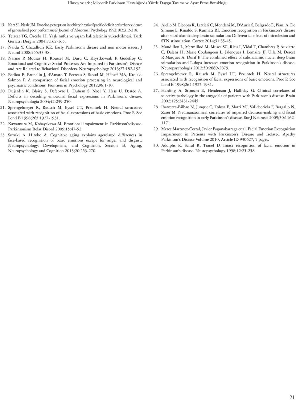 Yaşlı nüfus ve yaşam kalitelerinin yükseltilmesi. Türk Geriatri Dergisi 2004;7:162-165. 17. Naidu Y, Chaudhuri KR. Early Parkinson s disease and non motor issues, J Neurol 2008;255:33-38. 18.