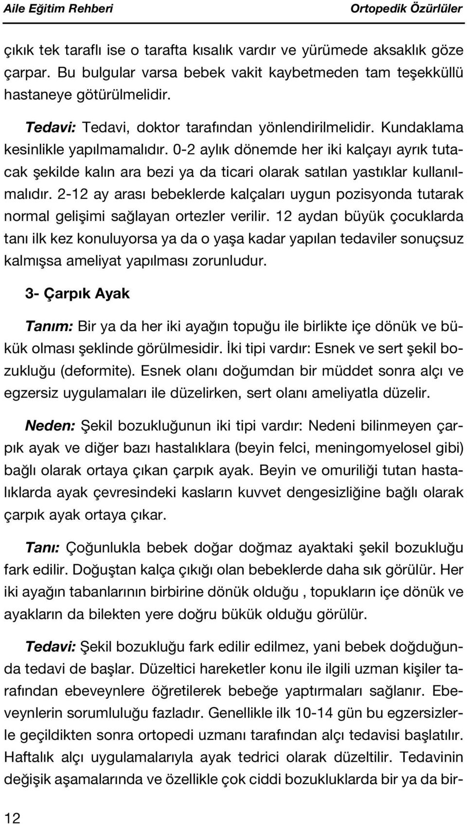 0-2 ayl k dönemde her iki kalçay ayr k tutacak flekilde kal n ara bezi ya da ticari olarak sat lan yast klar kullan lmal d r.