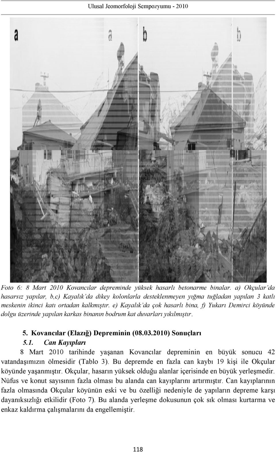 e) Kayalık da çok hasarlı bina, f) Yukarı Demirci köyünde dolgu üzerinde yapılan karkas binanın bodrum kat duvarları yıkılmıştır. 5. Kovancılar (Elazığ) Depreminin (08.03.2010