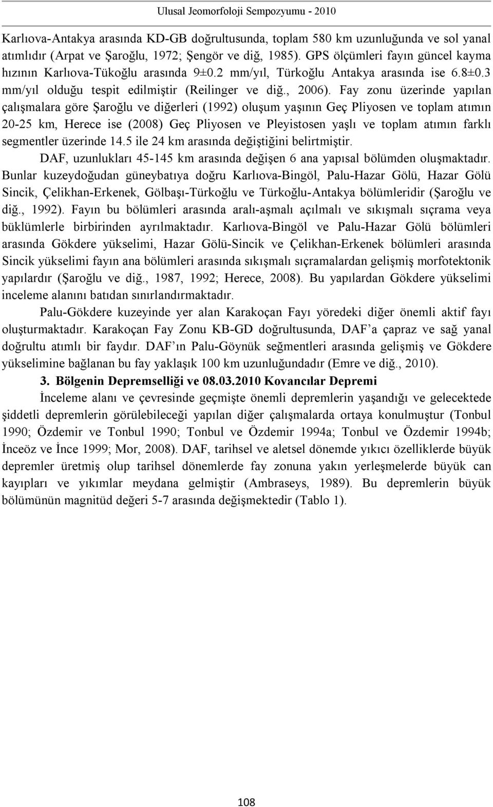 Fay zonu üzerinde yapılan çalışmalara göre Şaroğlu ve diğerleri (1992) oluşum yaşının Geç Pliyosen ve toplam atımın 20-25 km, Herece ise (2008) Geç Pliyosen ve Pleyistosen yaşlı ve toplam atımın