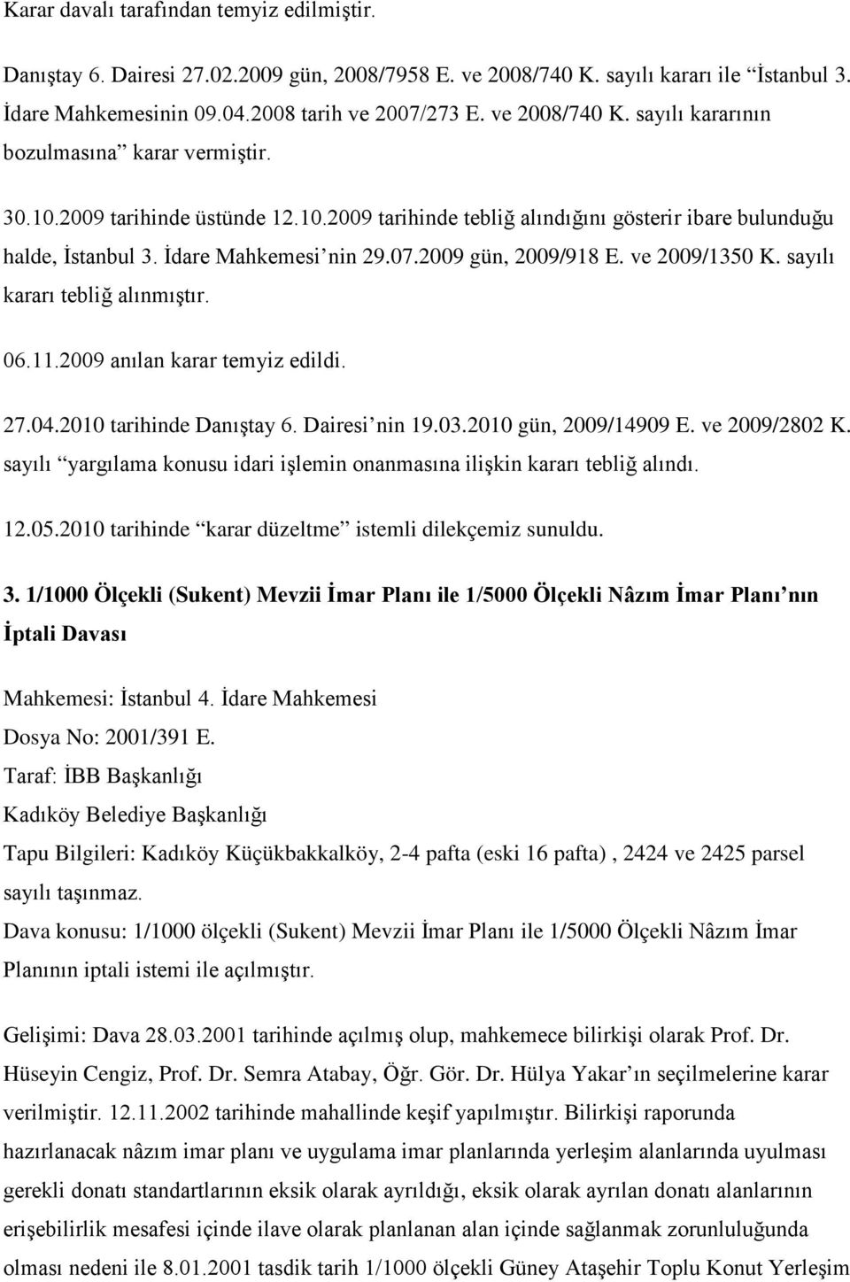 2009 gün, 2009/918 E. ve 2009/1350 K. sayılı kararı tebliğ alınmıştır. 06.11.2009 anılan karar temyiz edildi. 27.04.2010 tarihinde Danıştay 6. Dairesi nin 19.03.2010 gün, 2009/14909 E. ve 2009/2802 K.