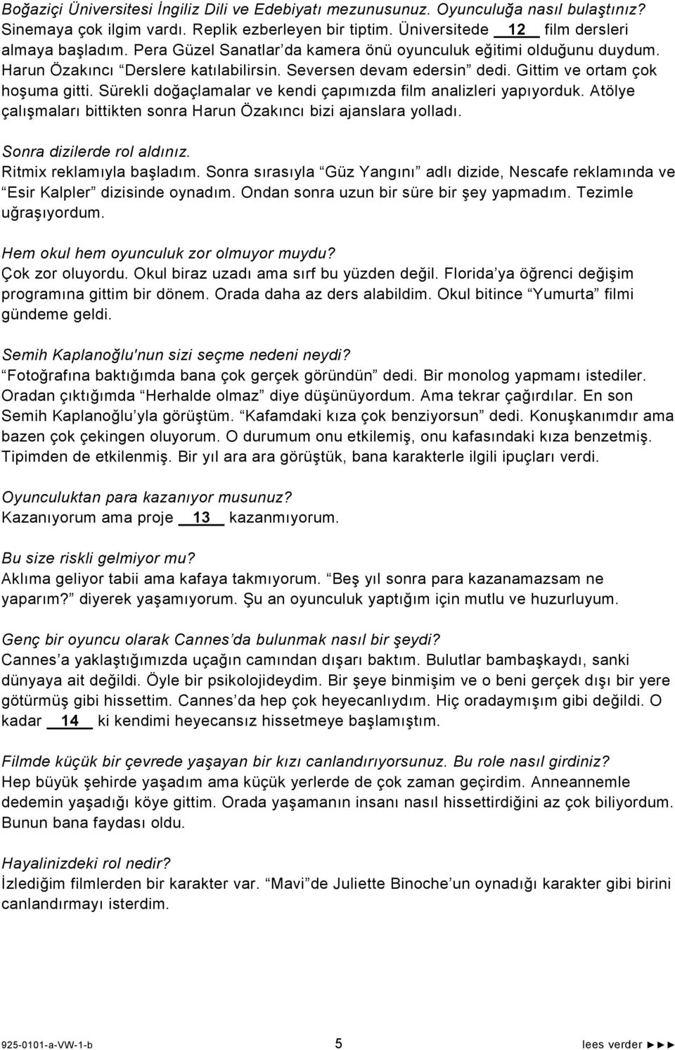 Sürekli doğaçlamalar ve kendi çapımızda film analizleri yapıyorduk. Atölye çalışmaları bittikten sonra Harun Özakıncı bizi ajanslara yolladı. Sonra dizilerde rol aldınız. Ritmix reklamıyla başladım.