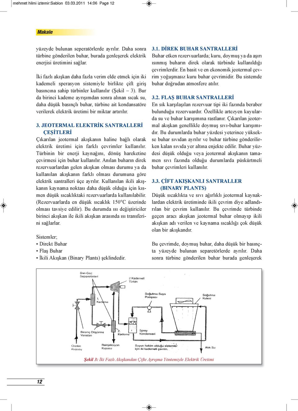 Bur da birinci kademe ayrışımdan sonra alınan sıcak su, daha düşük basınçlı buhar, türbine ait kondansatöre verilerek elektrik üretimi bir miktar artırılır. 3.