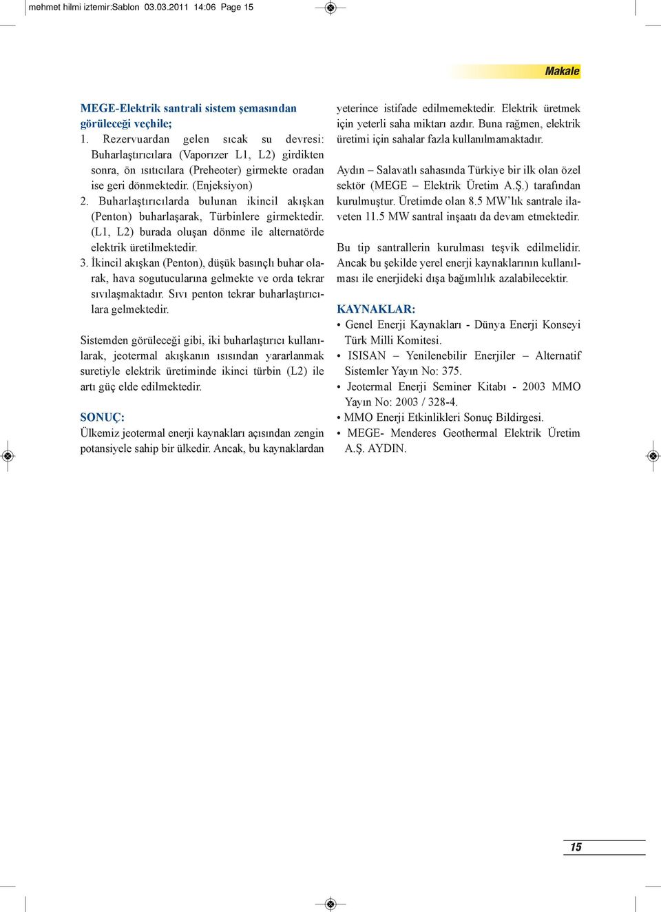 Buharlaştırıcılarda bulunan ikincil akışkan (Penton) buharlaşarak, Türbinlere girmektedir. (L1, L2) burada oluşan dönme ile alternatörde elektrik üretilmektedir. 3.