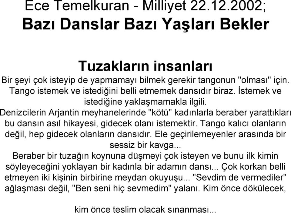 Denizcilerin Arjantin meyhanelerinde "kötü" kadınlarla beraber yarattıkları bu dansın asıl hikayesi, gidecek olanı istemektir. Tango kalıcı olanların değil, hep gidecek olanların dansıdır.