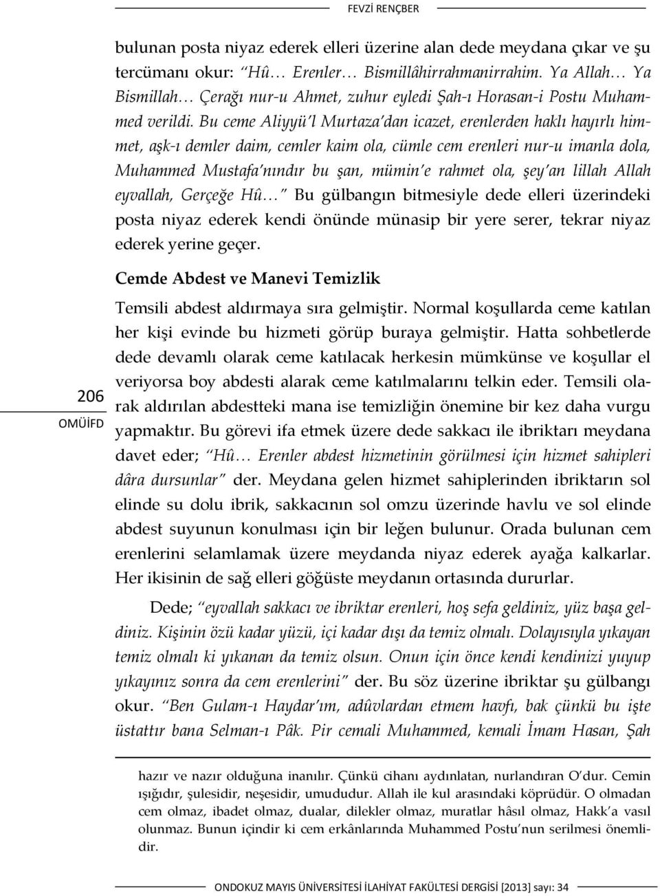 Bu ceme Aliyyü l Murtaza dan icazet, erenlerden haklı hayırlı himmet, aşk ı demler daim, cemler kaim ola, cümle cem erenleri nur u imanla dola, Muhammed Mustafa nındır bu şan, mümin e rahmet ola, şey