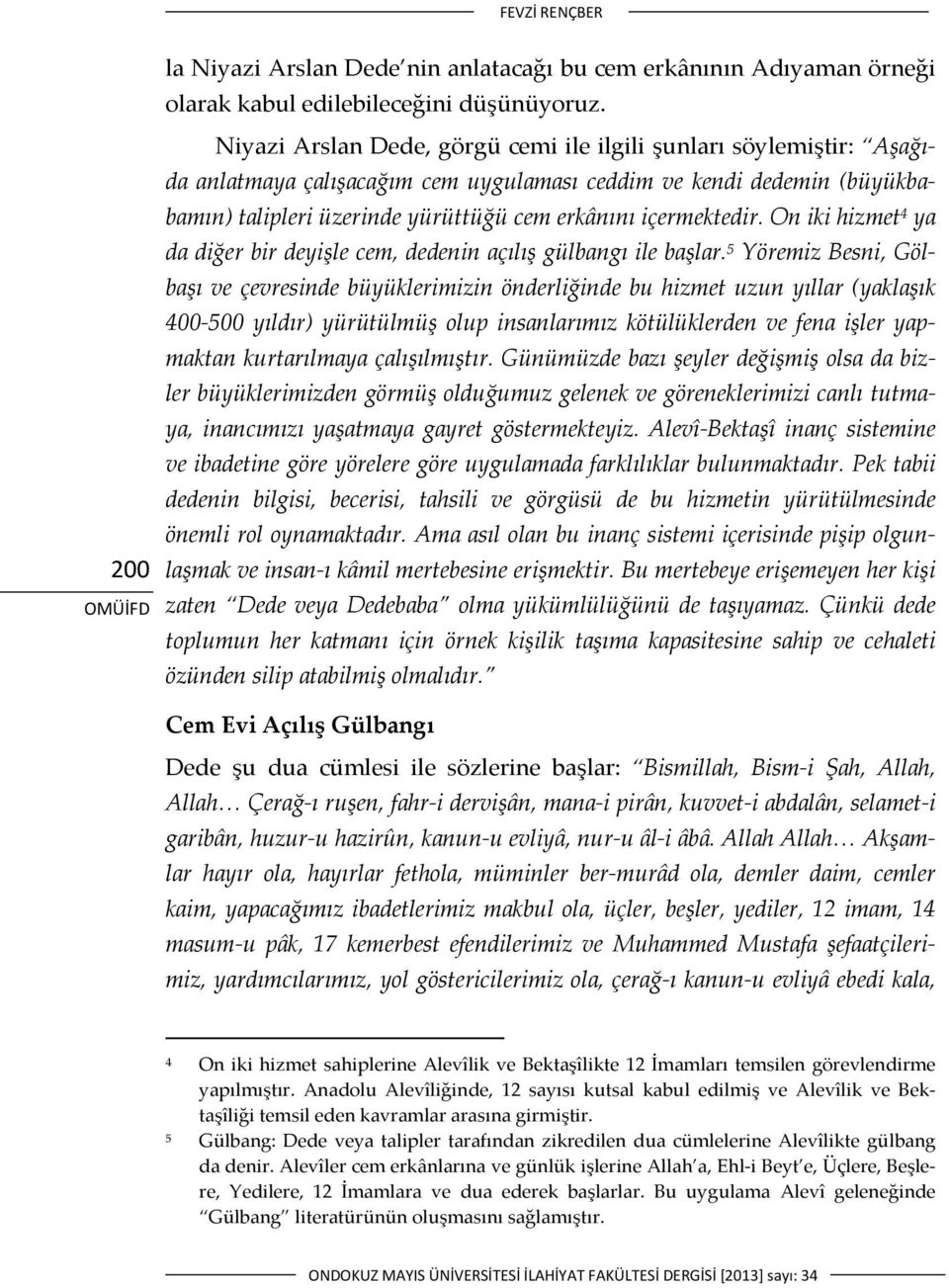 içermektedir. On iki hizmet 4 ya da diğer bir deyişle cem, dedenin açılış gülbangı ile başlar.