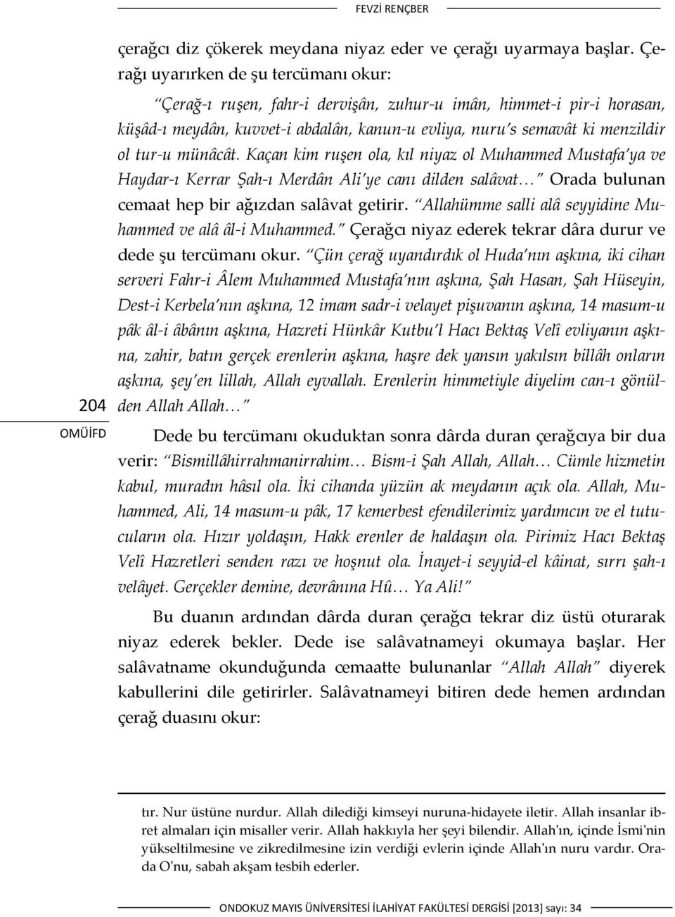 münâcât. Kaçan kim ruşen ola, kıl niyaz ol Muhammed Mustafa ya ve Haydar ı Kerrar Şah ı Merdân Ali ye canı dilden salâvat Orada bulunan cemaat hep bir ağızdan salâvat getirir.