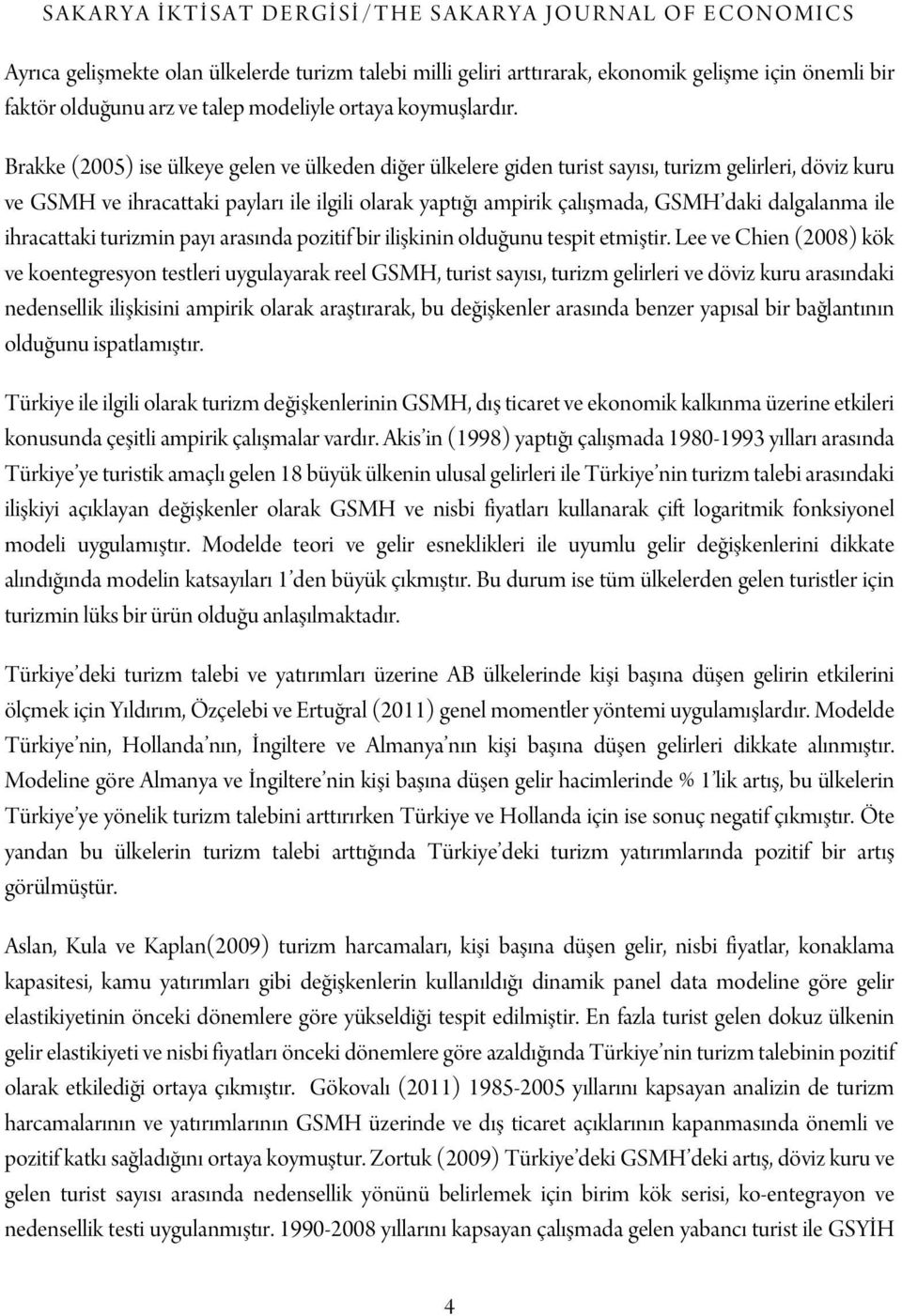 Brakke (2005) ise ülkeye gelen ve ülkeden diğer ülkelere giden turist sayısı, turizm gelirleri, döviz kuru ve GSMH ve ihracattaki payları ile ilgili olarak yaptığı ampirik çalışmada, GSMH daki