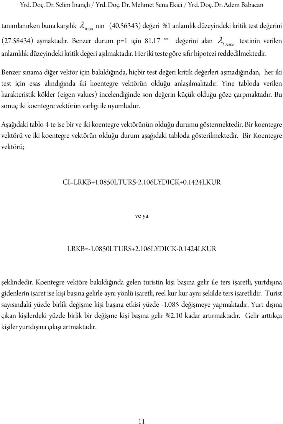 Benzer sınama diğer vektör için bakıldığında, hiçbir test değeri kritik değerleri aşmadığından, her iki test için esas alındığında iki koentegre vektörün olduğu anlaşılmaktadır.