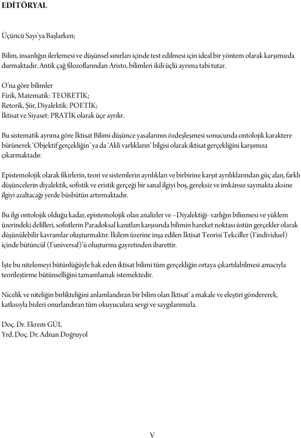 O na göre bilimler Fizik, Matematik: TEORETİK; Retorik, Şiir, Diyalektik: POETİK; İktisat ve Siyaset: PRATİK olarak üçe ayrılır.