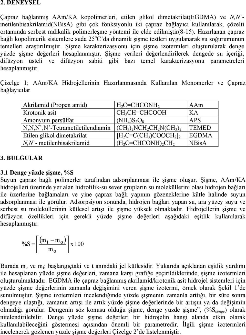 Hazırlanan çapraz bağlı kopolimerik sistemlere suda 25 o C da dinamik şişme testleri uygulanarak su soğurumunun temelleri araştırılmıştır.