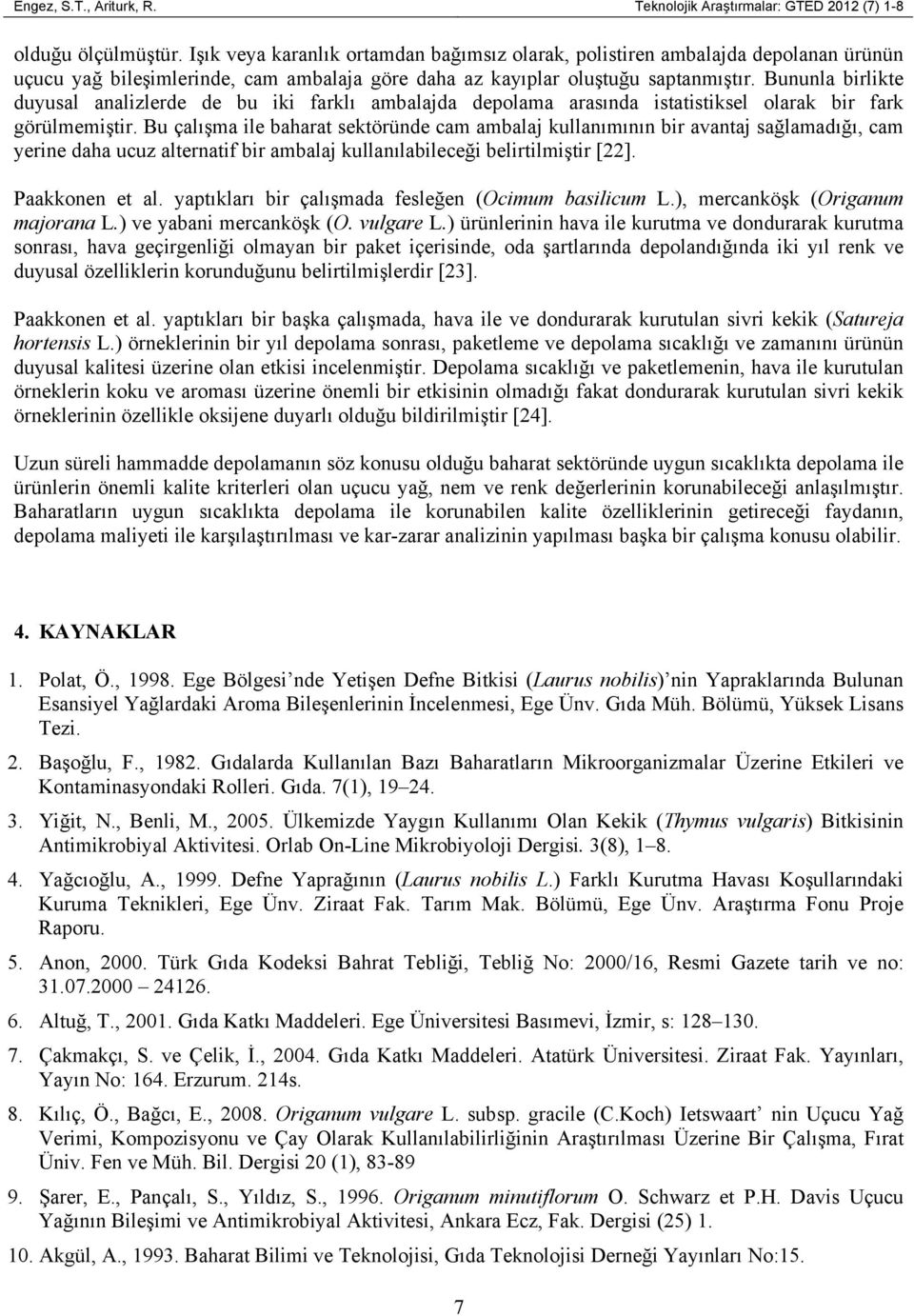 Bununla birlikte duyusal analizlerde de bu iki farklı ambalajda depolama arasında istatistiksel olarak bir fark görülmemiştir.