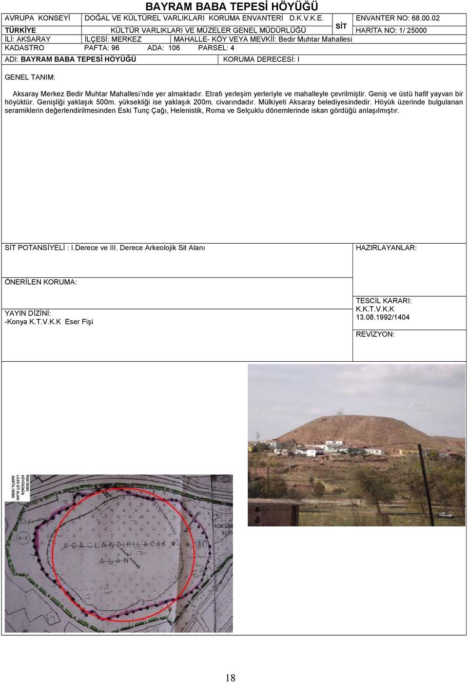 Merkez Bedir Muhtar Mahallesi nde yer almaktadır. Etrafı yerleşim yerleriyle ve mahalleyle çevrilmiştir. Geniş ve üstü hafif yayvan bir höyüktür. Genişliği yaklaşık 500m. yüksekliği ise yaklaşık 200m.