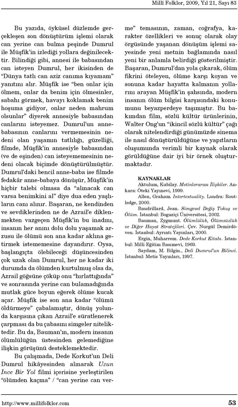 Müşfik ise ben onlar için ölmem, onlar da benim için ölmesinler, sabahı görmek, havayı koklamak benim hoşuma gidiyor, onlar neden mahrum olsunlar diyerek annesiyle babasından canlarını isteyemez.