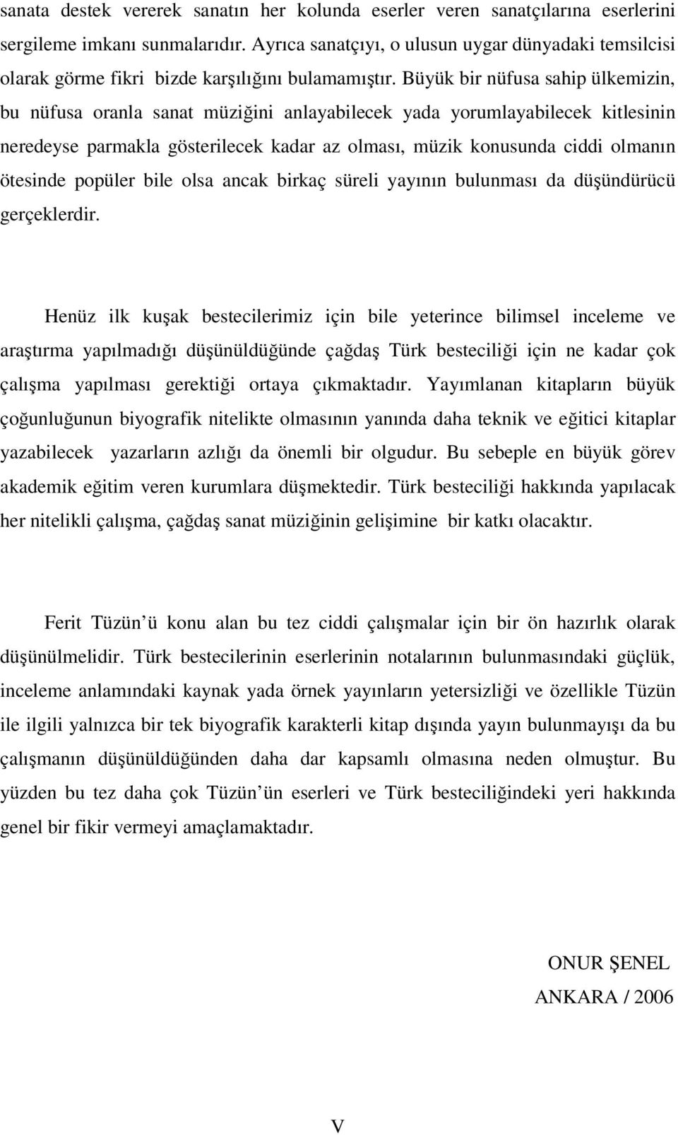 Büyük bir nüfusa sahip ülkemizin, bu nüfusa oranla sanat müziğini anlayabilecek yada yorumlayabilecek kitlesinin neredeyse parmakla gösterilecek kadar az olması, müzik konusunda ciddi olmanın