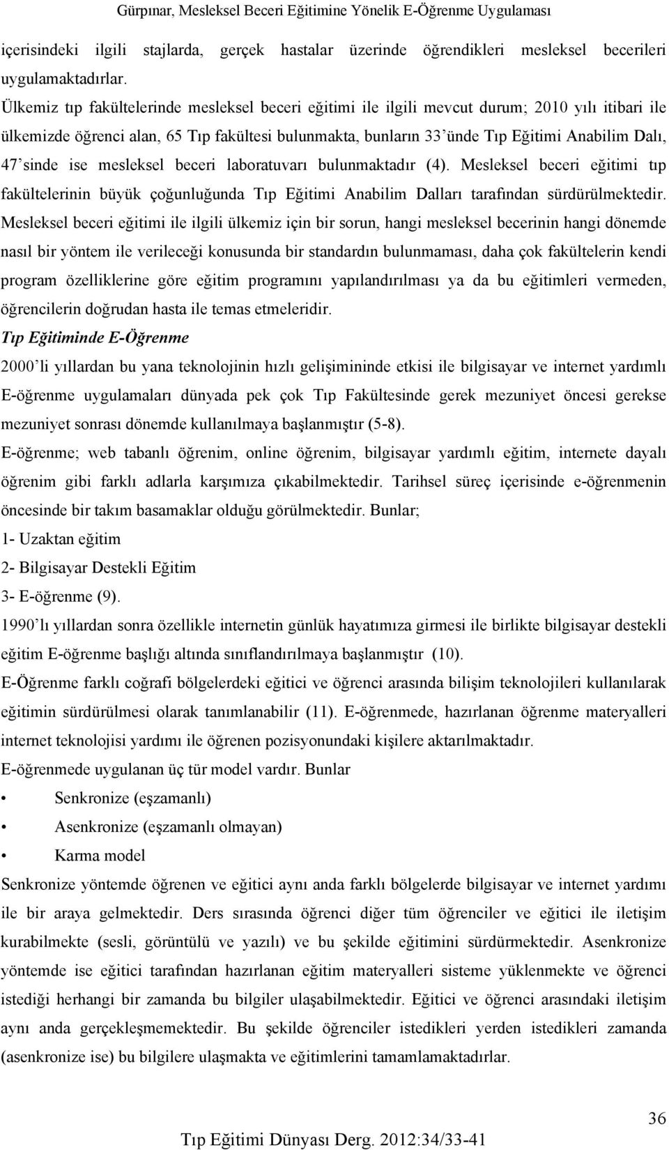 sinde ise mesleksel beceri laboratuvarı bulunmaktadır (4). Mesleksel beceri eğitimi tıp fakültelerinin büyük çoğunluğunda Tıp Eğitimi Anabilim Dalları tarafından sürdürülmektedir.