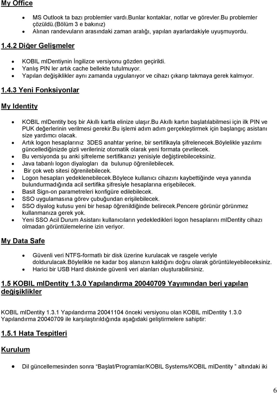 Yanlış PIN ler artık cache bellekte tutulmuyor. Yapılan aynı zamanda uygulanıyor ve cihazı çıkarıp takmaya gerek kalmıyor. 1.4.3 Yeni Fonksiyonlar KOBIL midentity boş bir Akıllı kartla elinize ulaşır.