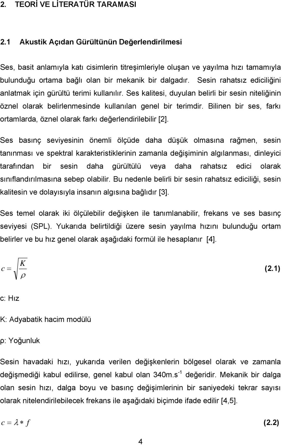 Sesin rahatsız ediciliğini anlatmak için gürültü terimi kullanılır. Ses kalitesi, duyulan belirli bir sesin niteliğinin öznel olarak belirlenmesinde kullanılan genel bir terimdir.