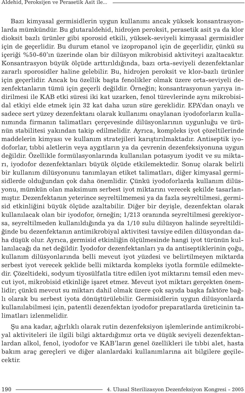 Bu durum etanol ve izopropanol için de geçerlidir, çünkü su içeriği %50-60 ın üzerinde olan bir dilüsyon mikrobisid aktiviteyi azaltacaktır.