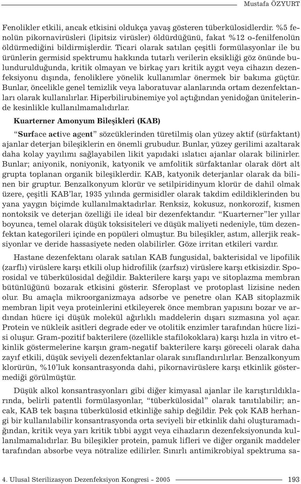 Ticari olarak satılan çeşitli formülasyonlar ile bu ürünlerin germisid spektrumu hakkında tutarlı verilerin eksikliği göz önünde bulundurulduğunda, kritik olmayan ve birkaç yarı kritik aygıt veya