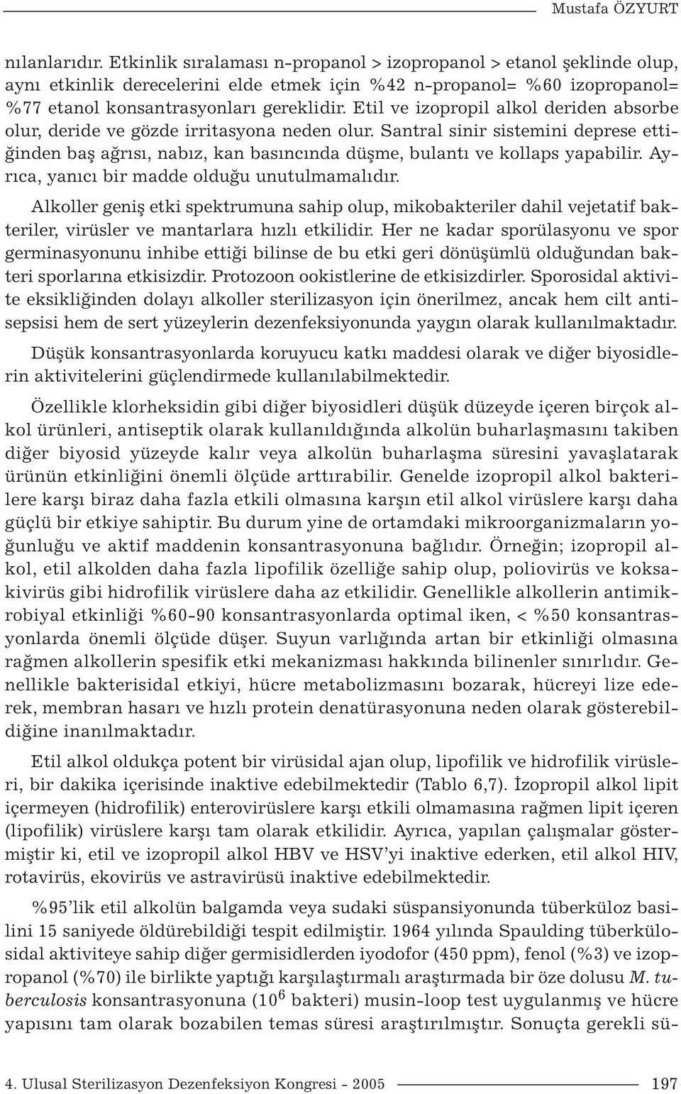 Etil ve izopropil alkol deriden absorbe olur, deride ve gözde irritasyona neden olur. Santral sinir sistemini deprese ettiğinden baş ağrısı, nabız, kan basıncında düşme, bulantı ve kollaps yapabilir.