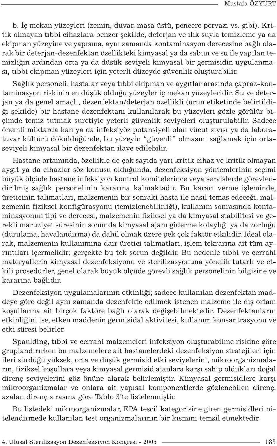 özellikteki kimyasal ya da sabun ve su ile yapılan temizliğin ardından orta ya da düşük-seviyeli kimyasal bir germisidin uygulanması, tıbbi ekipman yüzeyleri için yeterli düzeyde güvenlik