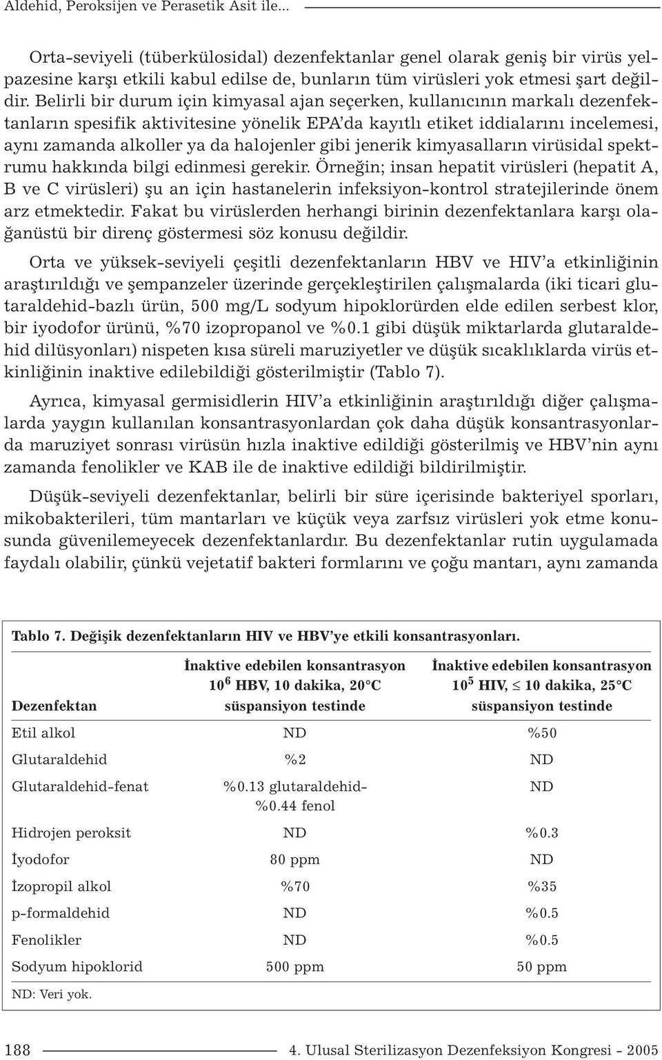 Belirli bir durum için kimyasal ajan seçerken, kullanıcının markalı dezenfektanların spesifik aktivitesine yönelik EPA da kayıtlı etiket iddialarını incelemesi, aynı zamanda alkoller ya da halojenler