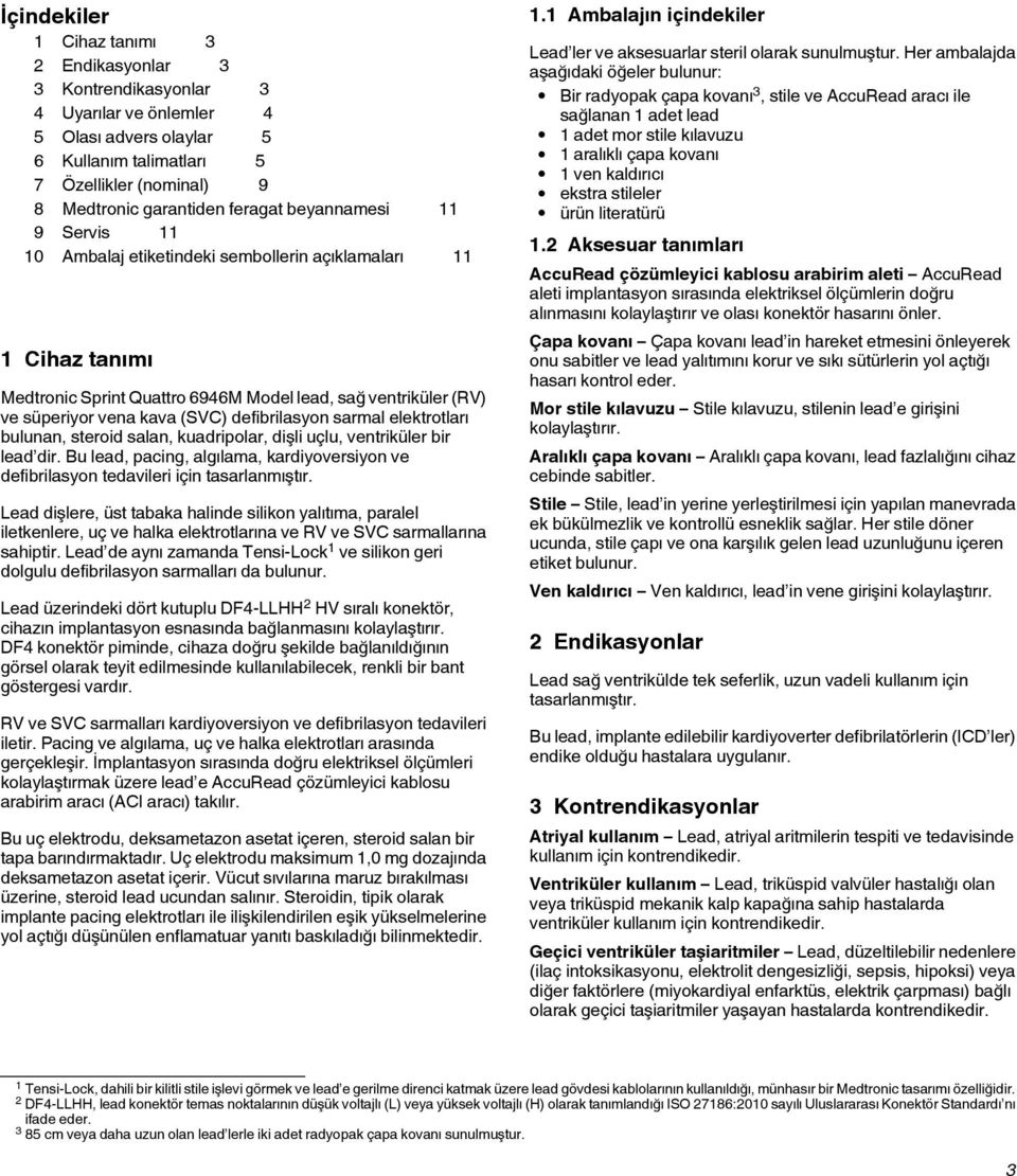 defibrilasyon sarmal elektrotları bulunan, steroid salan, kuadripolar, dişli uçlu, ventriküler bir lead dir. Bu lead, pacing, algılama, kardiyoversiyon ve defibrilasyon tedavileri için tasarlanmıştır.