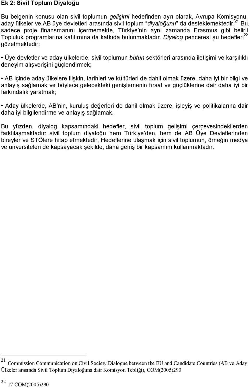 Diyalog penceresi şu hedefleri 22 gözetmektedir: Üye devletler ve aday ülkelerde, sivil toplumun bütün sektörleri arasında iletişimi ve karşılıklı deneyim alışverişini güçlendirmek; AB içinde aday