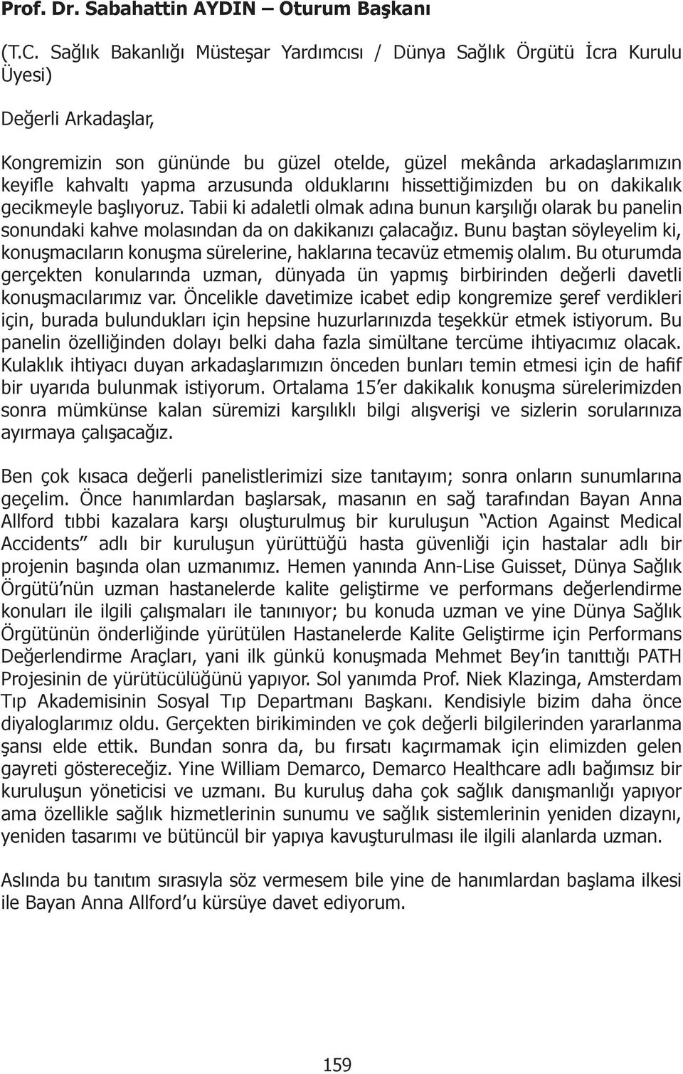 arzusunda olduklarını hissettiğimizden bu on dakikalık gecikmeyle başlıyoruz. Tabii ki adaletli olmak adına bunun karşılığı olarak bu panelin sonundaki kahve molasından da on dakikanızı çalacağız.