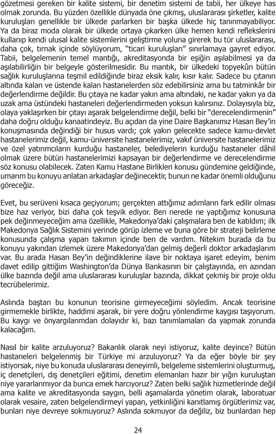 Ya da biraz moda olarak bir ülkede ortaya çıkarken ülke hemen kendi reflekslerini kullanıp kendi ulusal kalite sistemlerini geliştirme yoluna girerek bu tür uluslararası, daha çok, tırnak içinde