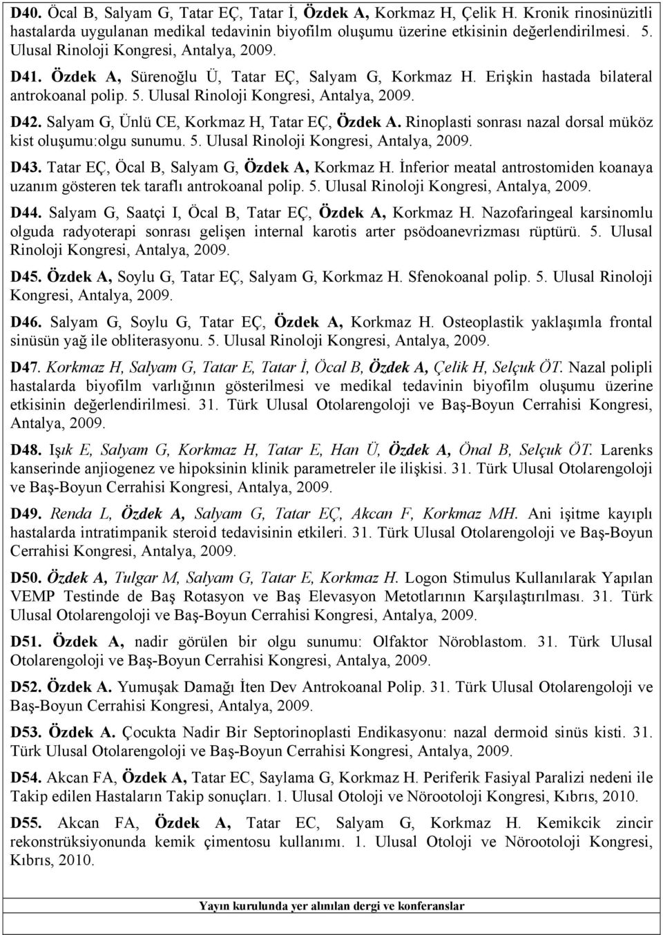 Salyam G, Ünlü CE, Korkmaz H, Tatar EÇ, Özdek A. Rinoplasti sonrası nazal dorsal müköz kist oluşumu:olgu sunumu. 5. Ulusal Rinoloji Kongresi, Antalya, 2009. D43.