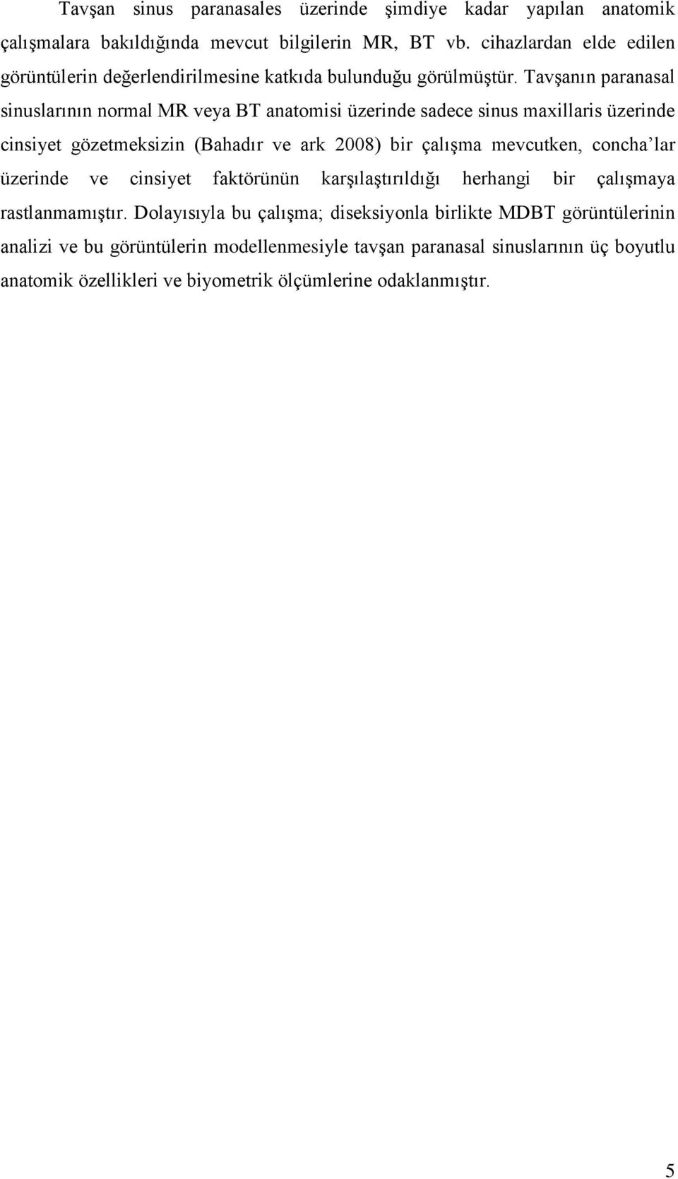 TavĢanın paranasal sinuslarının normal MR veya BT anatomisi üzerinde sadece sinus maxillaris üzerinde cinsiyet gözetmeksizin (Bahadır ve ark 2008) bir çalıģma mevcutken,