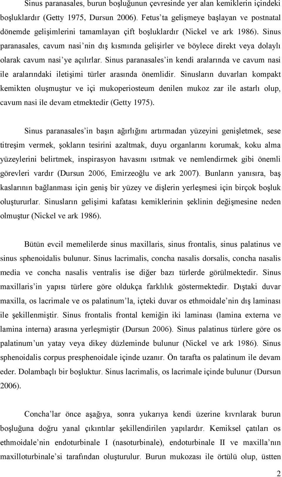 Sinus paranasales, cavum nasi nin dıģ kısmında geliģirler ve böylece direkt veya dolaylı olarak cavum nasi ye açılırlar.