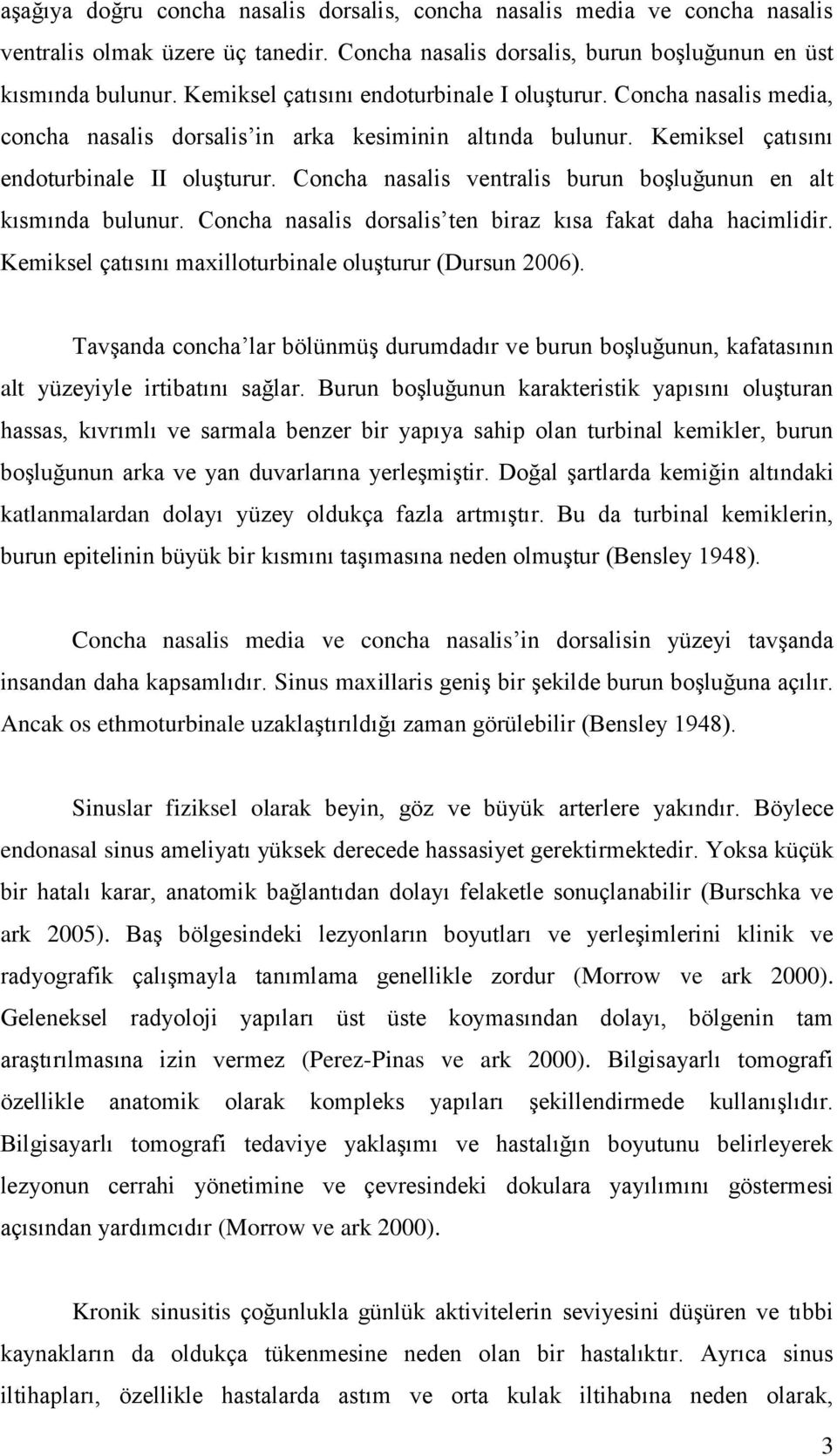 Concha nasalis ventralis burun boģluğunun en alt kısmında bulunur. Concha nasalis dorsalis ten biraz kısa fakat daha hacimlidir. Kemiksel çatısını maxilloturbinale oluģturur (Dursun 2006).