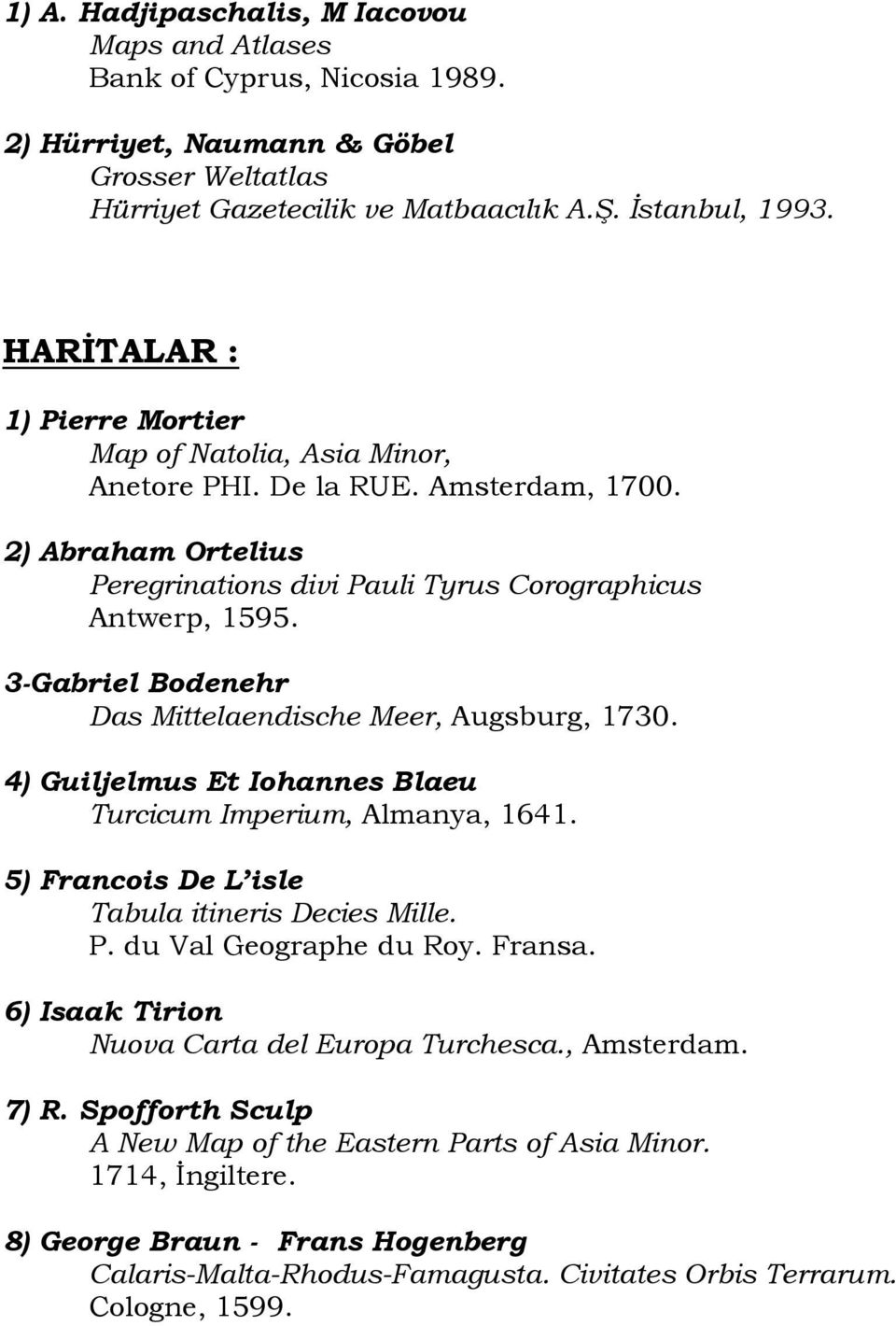 3-Gabriel Bodenehr Das Mittelaendische Meer, Augsburg, 1730. 4) Guiljelmus Et Iohannes Blaeu Turcicum Imperium, Almanya, 1641. 5) Francois De L isle Tabula itineris Decies Mille. P.