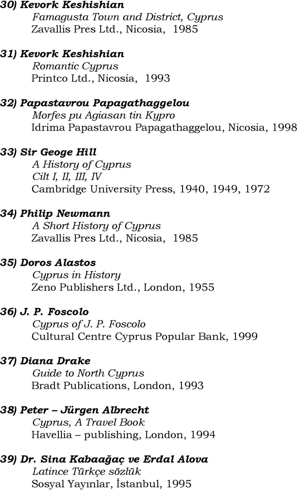 University Press, 1940, 1949, 1972 34) Philip Newmann A Short History of Cyprus Zavallis Pres Ltd., Nicosia, 1985 35) Doros Alastos Cyprus in History Zeno Publishers Ltd., London, 1955 36) J. P. Foscolo Cyprus of J.