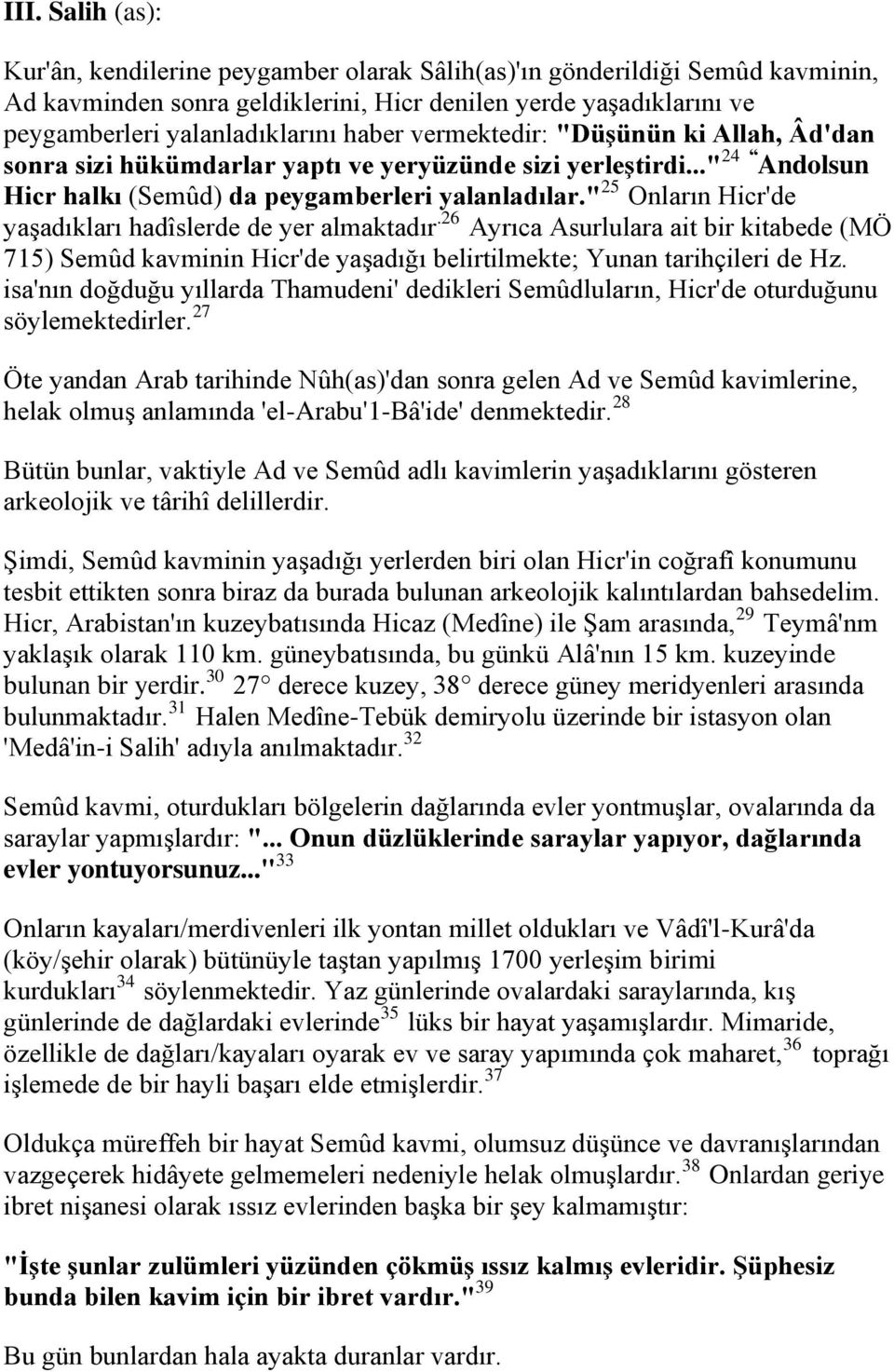 " 25 Onların Hicr'de yaşadıkları hadîslerde de yer almaktadır.26 Ayrıca Asurlulara ait bir kitabede (MÖ 715) Semûd kavminin Hicr'de yaşadığı belirtilmekte; Yunan tarihçileri de Hz.