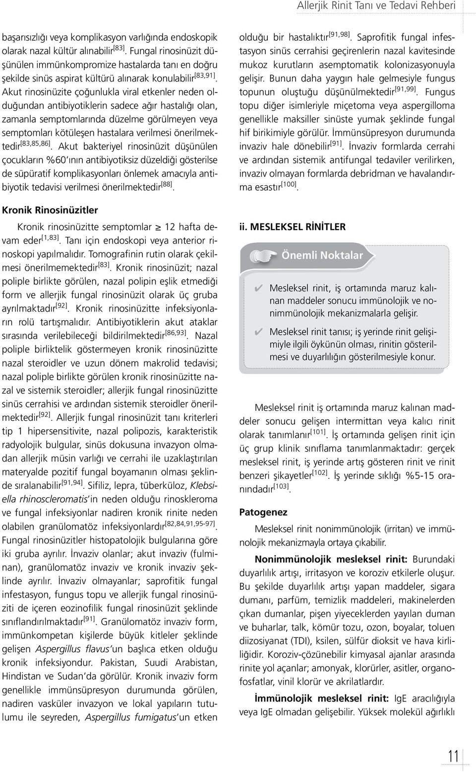 Akut rinosinüzite çoğunlukla viral etkenler neden olduğundan antibiyotiklerin sadece ağır hastalığı olan, zamanla semptomlarında düzelme görülmeyen veya semptomları kötüleşen hastalara verilmesi