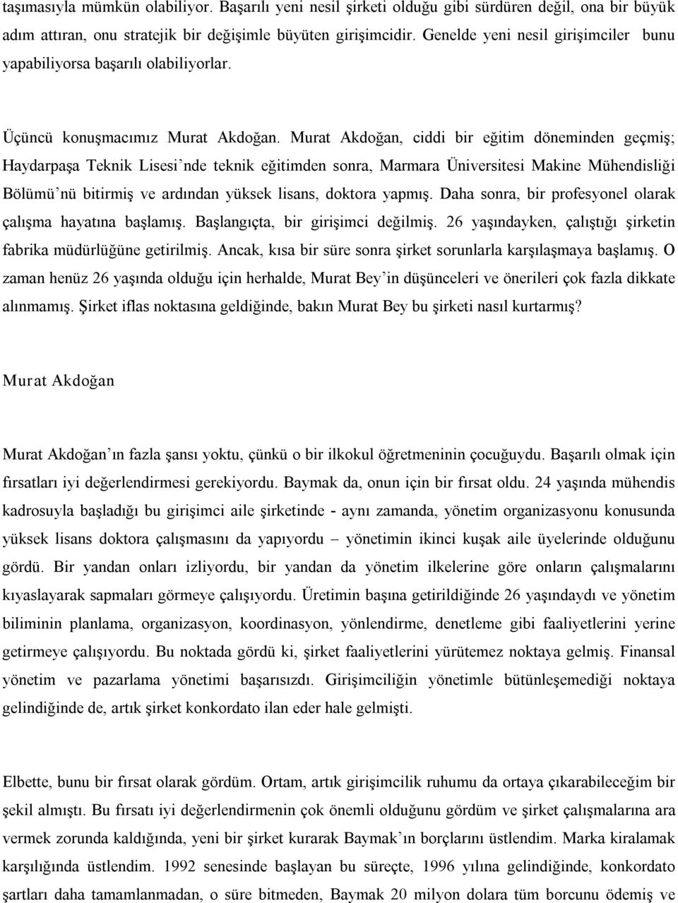 Murat Akdoğan, ciddi bir eğitim döneminden geçmiş; Haydarpaşa Teknik Lisesi nde teknik eğitimden sonra, Marmara Üniversitesi Makine Mühendisliği Bölümü nü bitirmiş ve ardından yüksek lisans, doktora