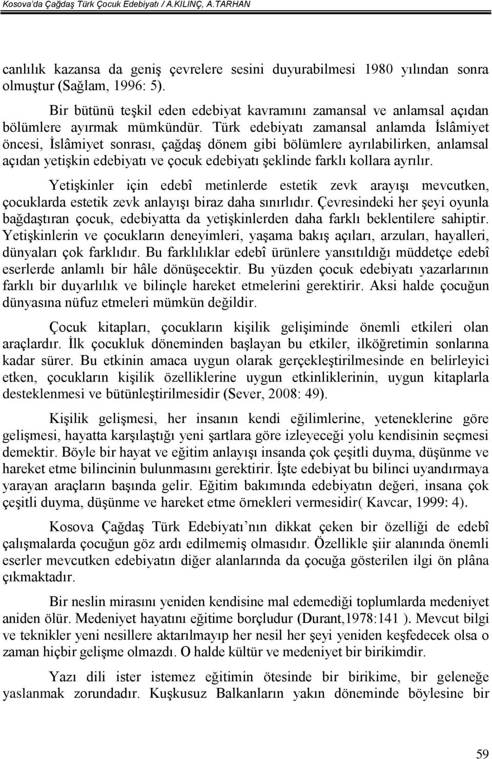 Türk edebiyatı zamansal anlamda İslâmiyet öncesi, İslâmiyet sonrası, çağdaş dönem gibi bölümlere ayrılabilirken, anlamsal açıdan yetişkin edebiyatı ve çocuk edebiyatı şeklinde farklı kollara ayrılır.