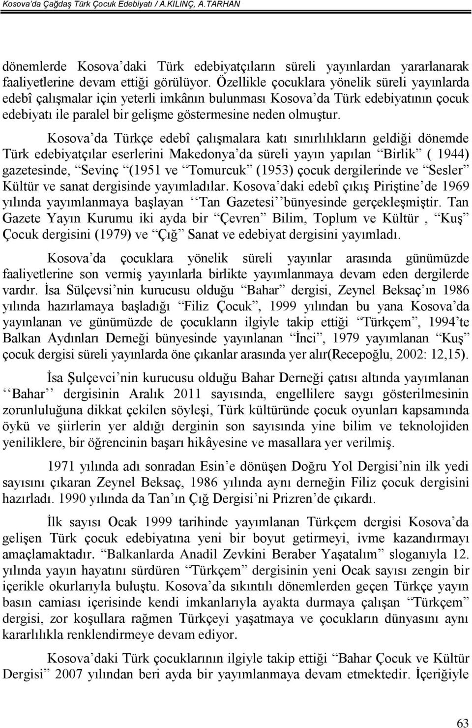 Kosova da Türkçe edebî çalışmalara katı sınırlılıkların geldiği dönemde Türk edebiyatçılar eserlerini Makedonya da süreli yayın yapılan Birlik ( 1944) gazetesinde, Sevinç (1951 ve Tomurcuk (1953)