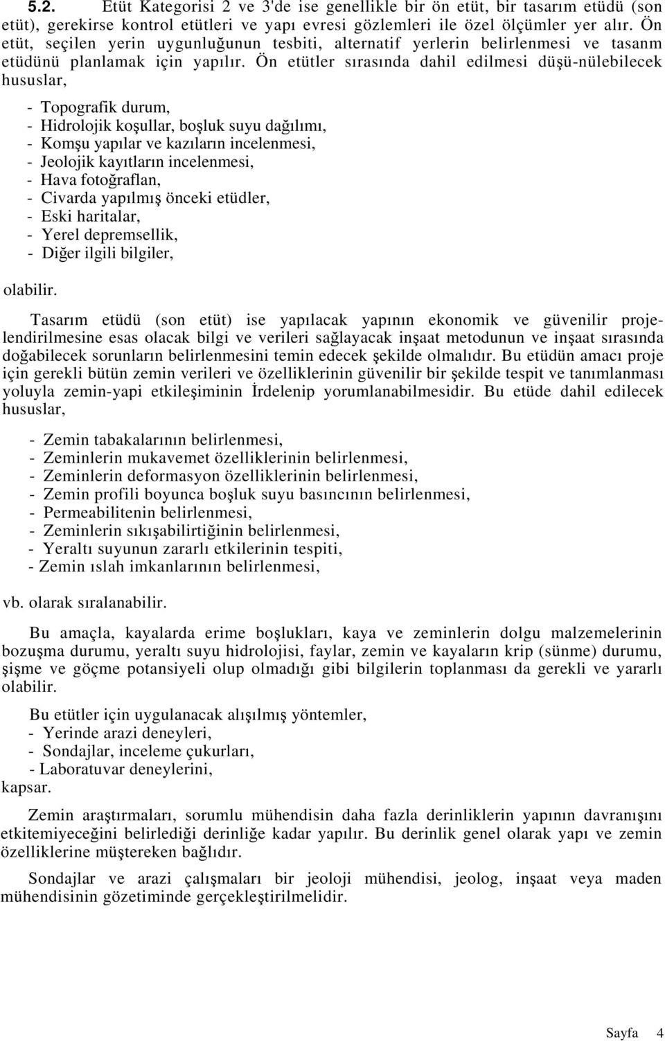 Ön etütler sırasında dahil edilmesi düşü-nülebilecek hususlar, - Topografik durum, - Hidrolojik koşullar, boşluk suyu dağılımı, - Komşu yapılar ve kazıların incelenmesi, - Jeolojik kayıtların