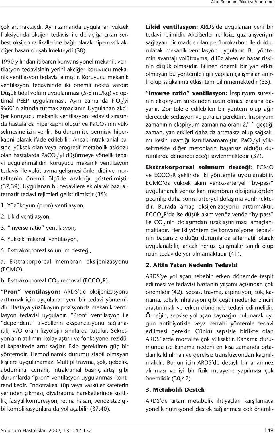 Koruyucu mekanik ventilasyon tedavisinde iki önemli nokta vardır: Düşük tidal volüm uygulanması (5-8 ml/kg) ve optimal PEEP uygulanması. Aynı zamanda FiO 2 yi %60 ın altında tutmak amaçlanır.